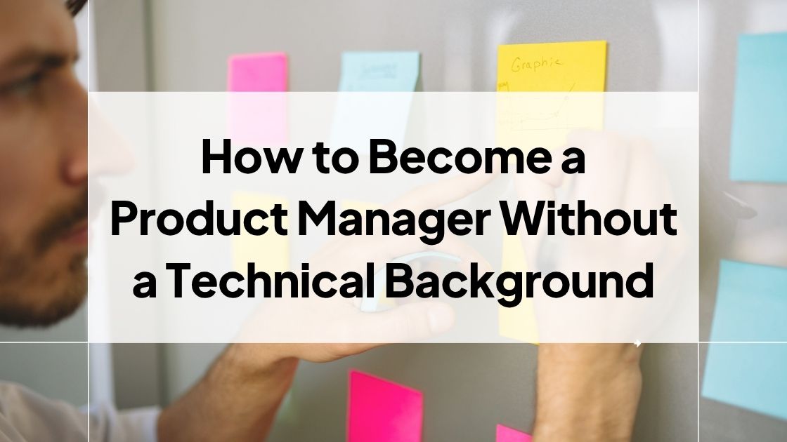 How to Become a Product Manager Without a Technical Background 1 How to Become a Product Manager Without a Technical Background